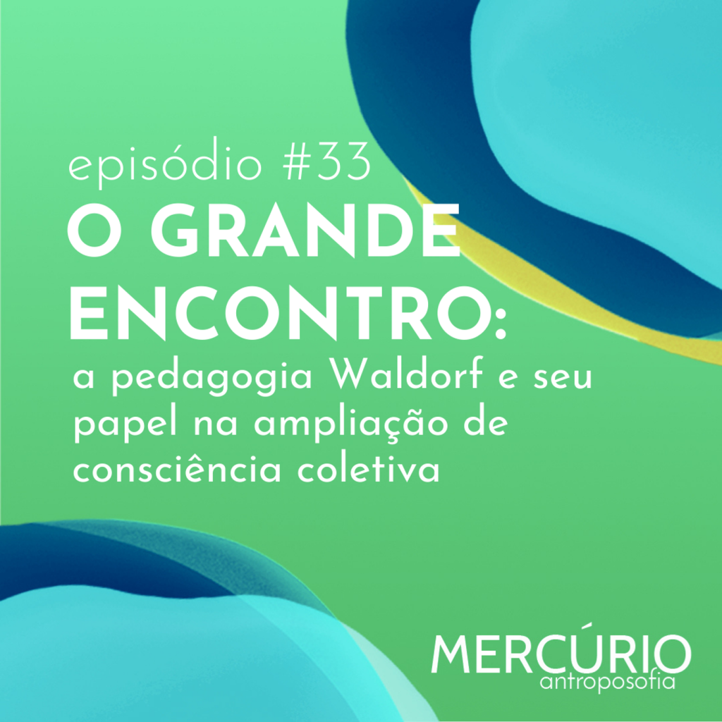 33: S5 Ep33: O GRANDE ENCONTRO: a pedagogia Waldorf e seu papel na ampliação de consciência coletiva