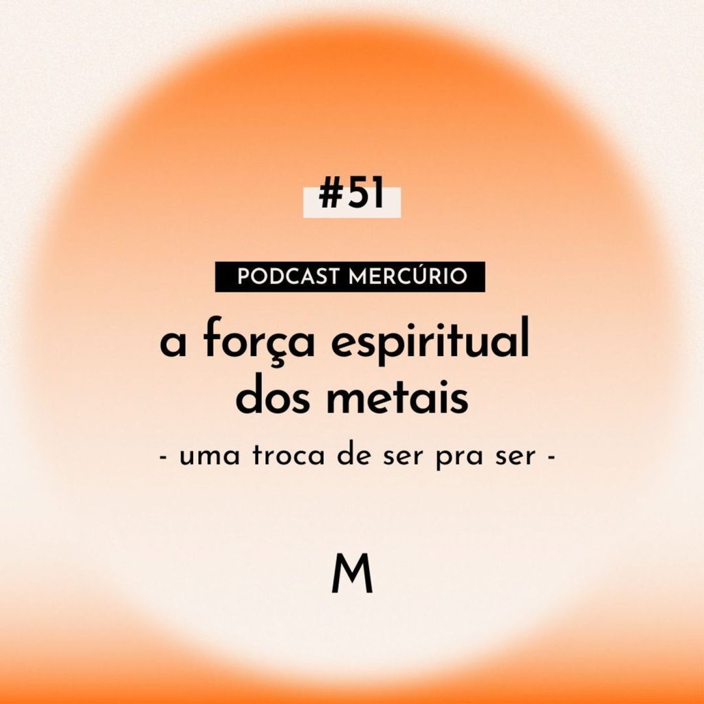 51: S6 Ep51: A FORÇA ESPIRITUAL DOS METAIS: uma troca de ser pra ser